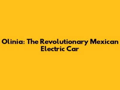 Olinia: The Revolutionary Mexican Electric Car