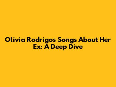 Olivia Rodrigo's Songs About Her Ex: A Deep Dive