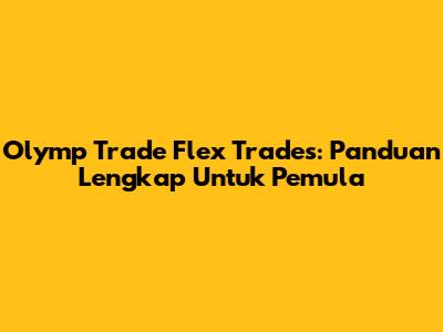 Olymp Trade Flex Trades: Panduan Lengkap Untuk Pemula