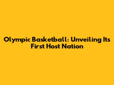 Olympic Basketball: Unveiling Its First Host Nation