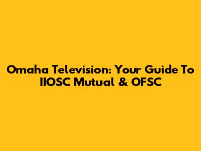 Omaha Television: Your Guide To IIOSC Mutual & OFSC