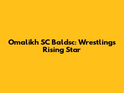 Omalikh SC Baldsc: Wrestling's Rising Star