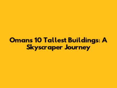 Oman's 10 Tallest Buildings: A Skyscraper Journey