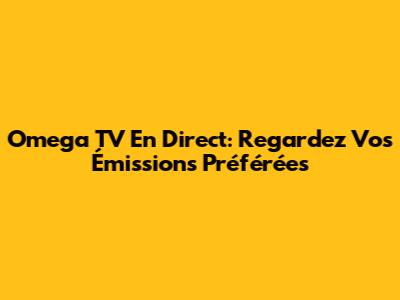 Omega TV En Direct: Regardez Vos Émissions Préférées