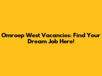 Omroep West Vacancies: Find Your Dream Job Here!
