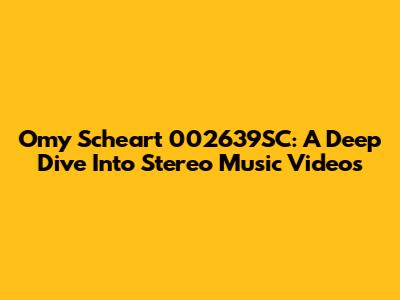 Omy Scheart 002639SC: A Deep Dive Into Stereo Music Videos