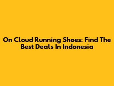 On Cloud Running Shoes: Find The Best Deals In Indonesia