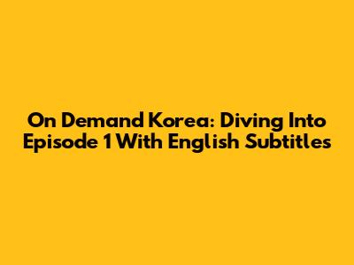 On Demand Korea: Diving Into Episode 1 With English Subtitles