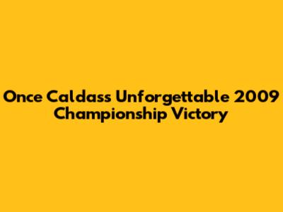 Once Caldas's Unforgettable 2009 Championship Victory
