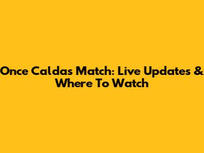 Once Caldas Match: Live Updates & Where To Watch