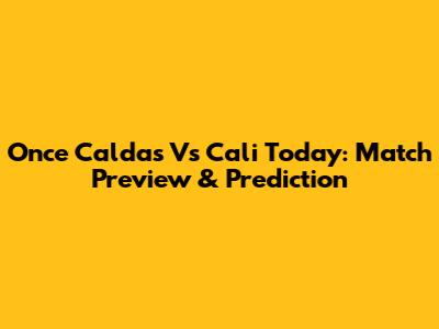 Once Caldas Vs Cali Today: Match Preview & Prediction