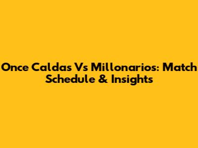 Once Caldas Vs Millonarios: Match Schedule & Insights