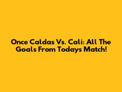 Once Caldas Vs. Cali: All The Goals From Today's Match!