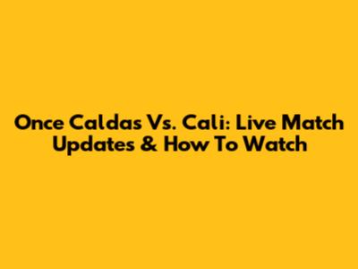 Once Caldas Vs. Cali: Live Match Updates & How To Watch