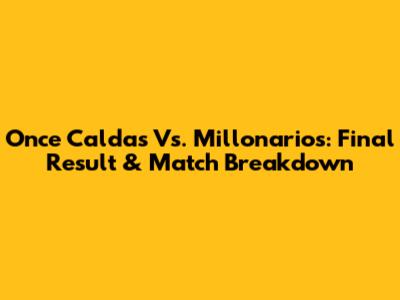 Once Caldas Vs. Millonarios: Final Result & Match Breakdown