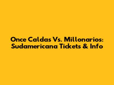 Once Caldas Vs. Millonarios: Sudamericana Tickets & Info