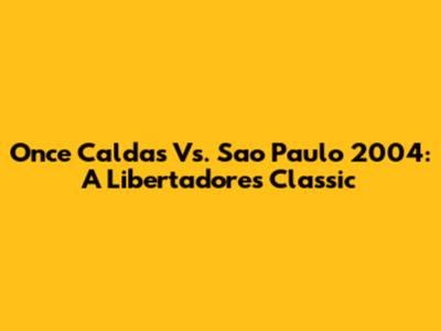 Once Caldas Vs. Sao Paulo 2004: A Libertadores Classic