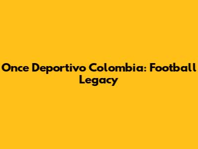 Once Deportivo Colombia: Football Legacy