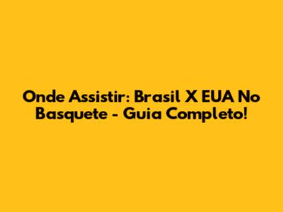 Onde Assistir: Brasil X EUA No Basquete - Guia Completo!