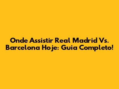 Onde Assistir Real Madrid Vs. Barcelona Hoje: Guia Completo!