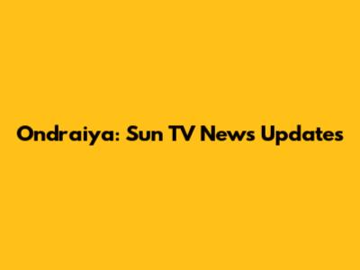 Ondraiya: Sun TV News Updates