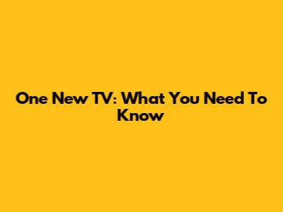 One New TV: What You Need To Know