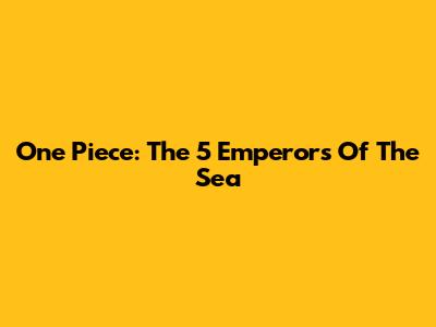 One Piece: The 5 Emperors Of The Sea