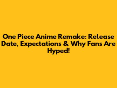 One Piece Anime Remake: Release Date, Expectations & Why Fans Are Hyped!