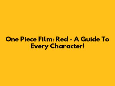 One Piece Film: Red - A Guide To Every Character!