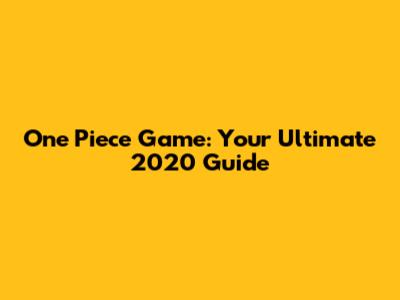 One Piece Game: Your Ultimate 2020 Guide