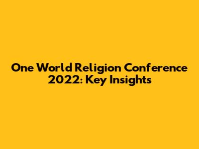 One World Religion Conference 2022: Key Insights