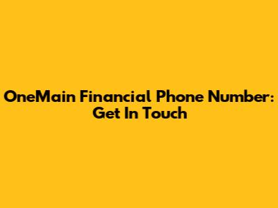 OneMain Financial Phone Number: Get In Touch