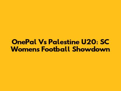OnePal Vs Palestine U20: SC Women's Football Showdown