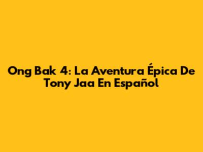 Ong Bak 4: La Aventura Épica De Tony Jaa En Español