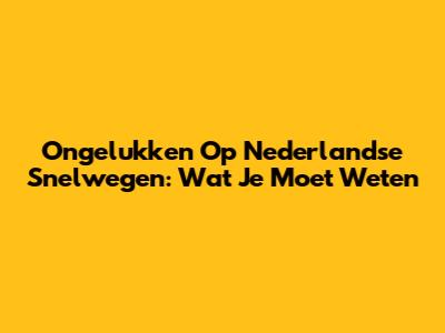 Ongelukken Op Nederlandse Snelwegen: Wat Je Moet Weten