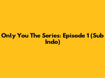 Only You The Series: Episode 1 (Sub Indo)