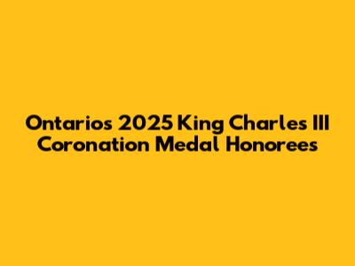 Ontario's 2025 King Charles III Coronation Medal Honorees