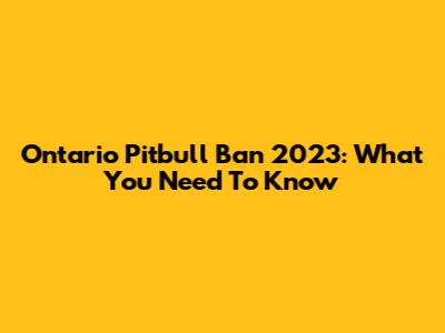 Ontario Pitbull Ban 2023: What You Need To Know