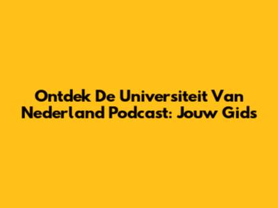 Ontdek De Universiteit Van Nederland Podcast: Jouw Gids