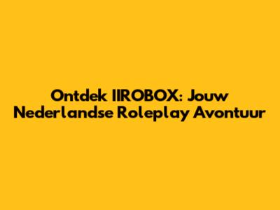 Ontdek IIROBOX: Jouw Nederlandse Roleplay Avontuur