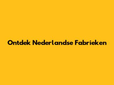 Ontdek Nederlandse Fabrieken