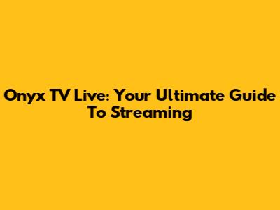 Onyx TV Live: Your Ultimate Guide To Streaming