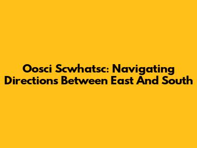 Oosci Scwhatsc: Navigating Directions Between East And South