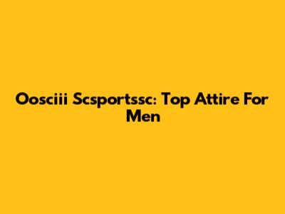 Oosciii Scsportssc: Top Attire For Men