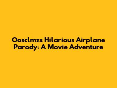 Oosclmz's Hilarious Airplane Parody: A Movie Adventure