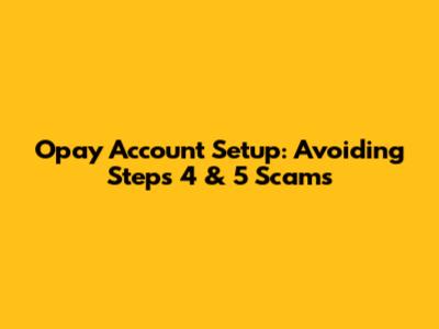 Opay Account Setup: Avoiding Steps 4 & 5 Scams