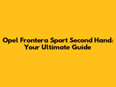 Opel Frontera Sport Second Hand: Your Ultimate Guide