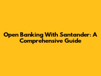 Open Banking With Santander: A Comprehensive Guide