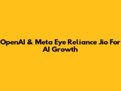 OpenAI & Meta Eye Reliance Jio For AI Growth