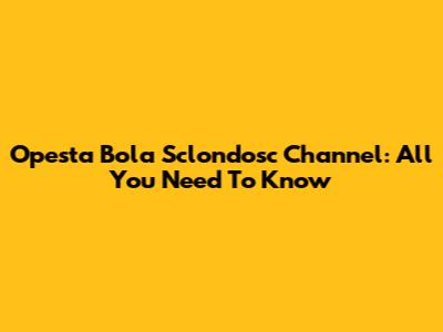 Opesta Bola Sclondosc Channel: All You Need To Know